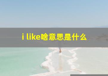 i like啥意思是什么